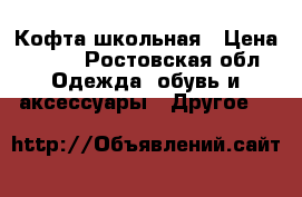 Кофта школьная › Цена ­ 100 - Ростовская обл. Одежда, обувь и аксессуары » Другое   